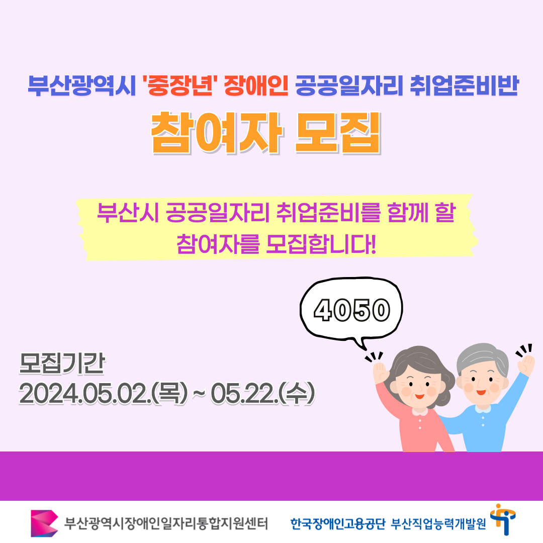 중장년 장애인 공공일자리 취업준비반 카드뉴스 이미지 01 / 부산광역시 '중장년' 장애인 공공일자리 취업준비반 참여자 모집 / 부산시 공공일자리 취업준비를 함께 할 참여자를 모집합니다! / 4050 / 모집기간 2024.05.02.(목) ~ 05.22.(수)13시 / 부산광역시장애인일자리통합지원센터 한국장애인고용공단 부산직업능력개발원