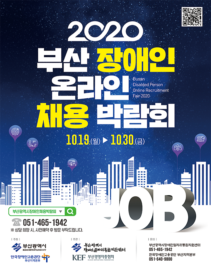 2020 부산장애인온라인채용박람회 포스터 / 2020 부산 장애인 온라인 채용 박람회 / Busan Disabled Person Online Recruitment Fair 2020 / 10.19. (월) ~ 10.30.(금) / 부산광역시장애인채용박람회 051-465-1942 / ※상담 희망시, 사전예약 후 방문 부탁드립니다. / 주최 부산광역시, 한국장애인고용공단 부산지역본부 / 주관 부산광역시 장애인일자리통합지원센터, KEF 부산경영자총협회 / 문의 부산광역시장애인일자리통합지원센터 051-465-1942, 한국장애인고용공단 부산지역본부 051-640-9800