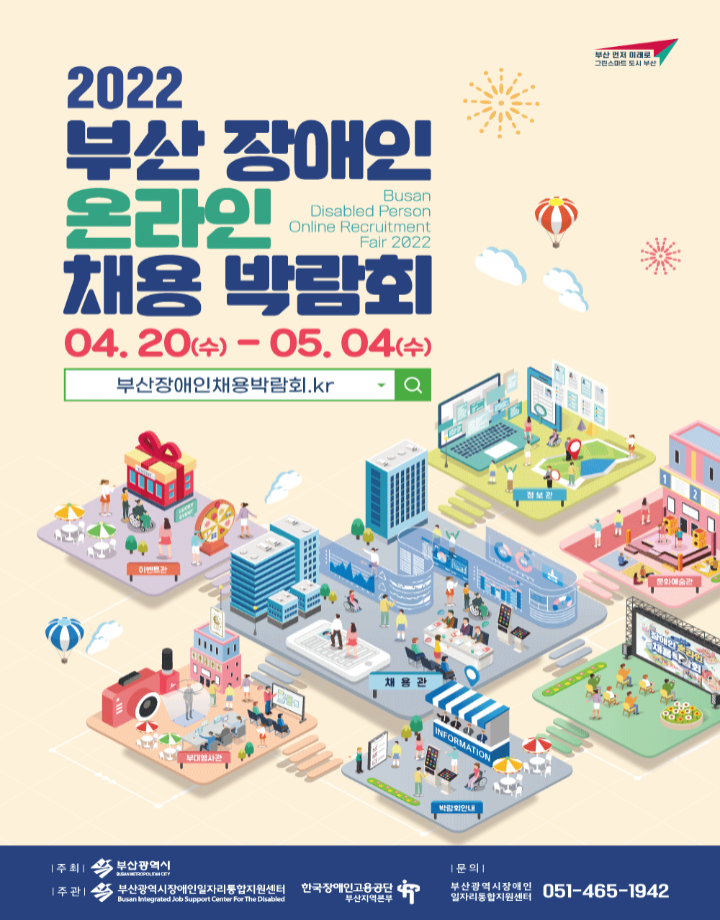 2022 부산장애인온라인채용박람회 포스터 / 부산 먼저 미래로 그린스마트 도시 부산 / 2022 부산 장애인 온라인 채용 박람회 / Busan Disabled Person Online Recruitment Fair 2022 / 04. 20(수)-05. 04(수) / 부산장애인채용박람회.kr / 주최 부산광역시 / 주관 부산광역시장애인일자리통합지원센터, 한국장애인고용공단 부산지역본부 / 문의 부산광역시장애인 일자리통합지원센터 051-465-1942